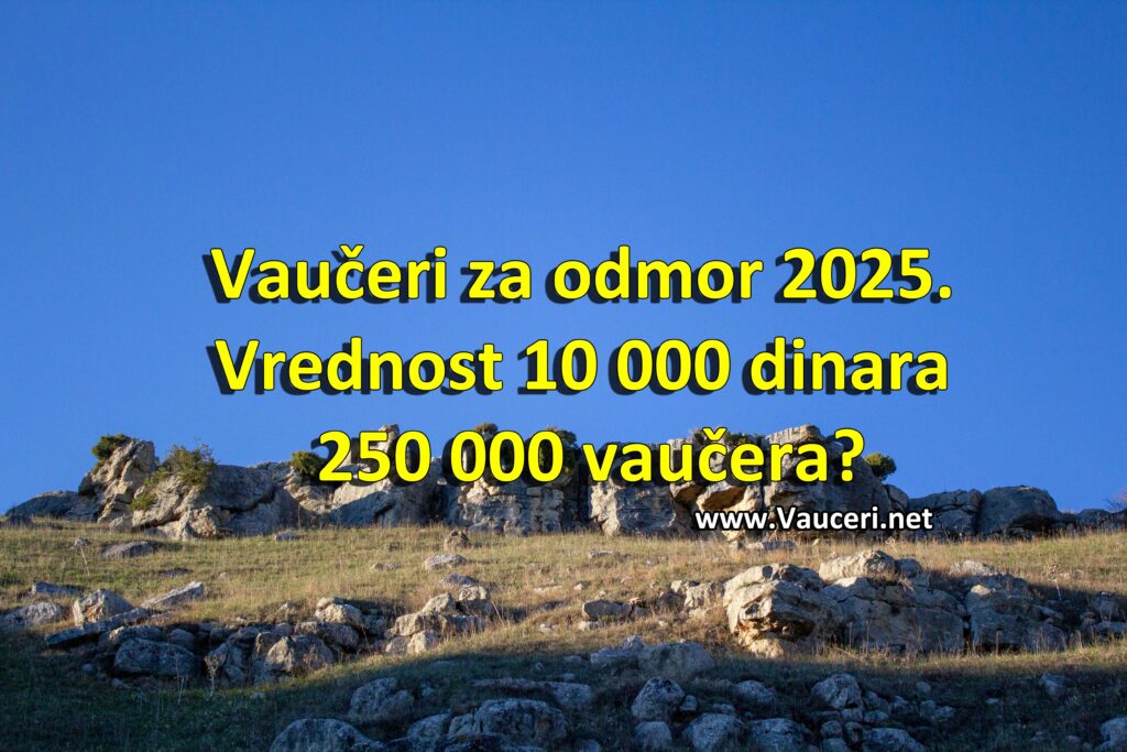 Vaučeri za odmor 2025. – vrednost 10000 dinara, 250000 vaučera?