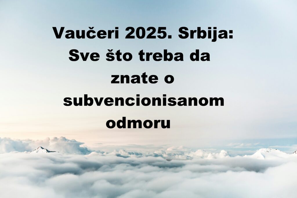 Vaučeri 2025. Srbija: Sve što treba da znate o subvencionisanom odmoru